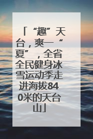 “趣”天台，爽一“夏”，全省全民健身冰雪运动季走进海拔840米的天台山