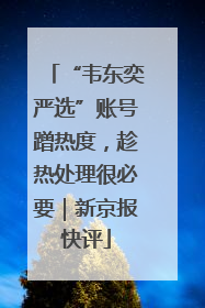 “韦东奕严选”账号蹭热度，趁热处理很必要｜新京报快评