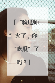 “验瓜师”火了，你“吃瓜”了吗？
