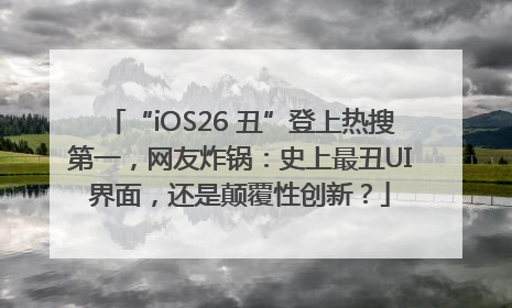 “iOS26 丑”登上热搜第一，网友炸锅：史上最丑UI界面，还是颠覆性创新？