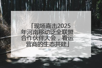 现场直击2025年河南移动泛全联盟合作伙伴大会，看运营商的生态共建