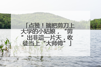 点赞！揣把剪刀上大学的小姑娘，“剪”出非遗一片天，收徒当上“大师傅”