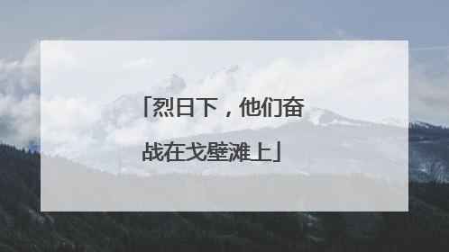 烈日下，他们奋战在戈壁滩上