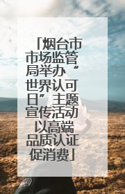 烟台市市场监管局举办“世界认可日”主题宣传活动 以高端品质认证促消费