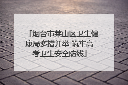 烟台市莱山区卫生健康局多措并举 筑牢高考卫生安全防线