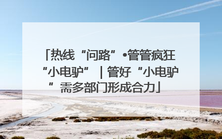 热线“问路”•管管疯狂“小电驴”｜管好“小电驴”需多部门形成合力