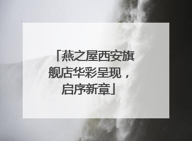 燕之屋西安旗舰店华彩呈现，启序新章