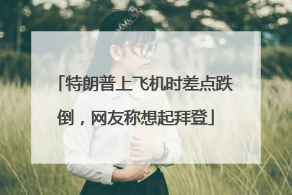 特朗普上飞机时差点跌倒，网友称想起拜登