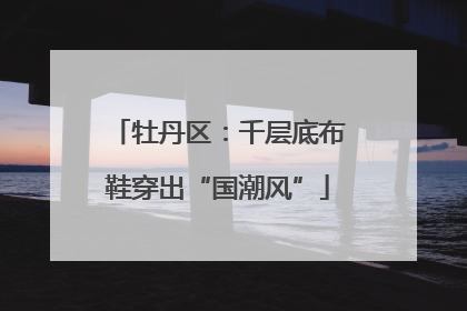 牡丹区：千层底布鞋穿出“国潮风”