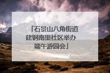 石景山八角街道建钢南里社区举办端午游园会