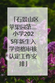 石景山区苹果园第二小学2025年新生入学资格审核认定工作安排