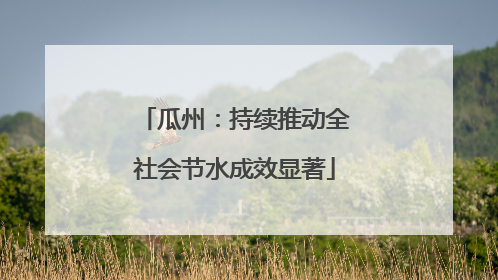 瓜州：持续推动全社会节水成效显著