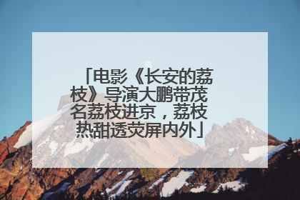 电影《长安的荔枝》导演大鹏带茂名荔枝进京，荔枝热甜透荧屏内外
