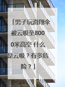 男子玩滑翔伞被云吸至8000米高空 什么是云吸？有多危险？