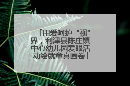 用爱呵护“视”界，利津县陈庄镇中心幼儿园爱眼活动绘就童真画卷