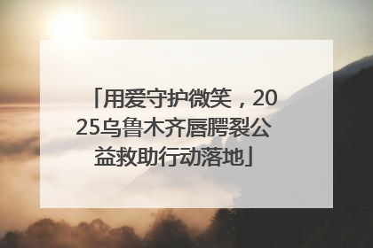 用爱守护微笑，2025乌鲁木齐唇腭裂公益救助行动落地