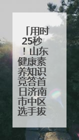 用时25秒！山东健康素养知识竞答首日济南市中区选手拔头筹