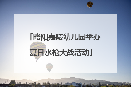 略阳嘉陵幼儿园举办夏日水枪大战活动