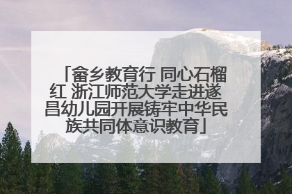 畲乡教育行 同心石榴红 浙江师范大学走进遂昌幼儿园开展铸牢中华民族共同体意识教育