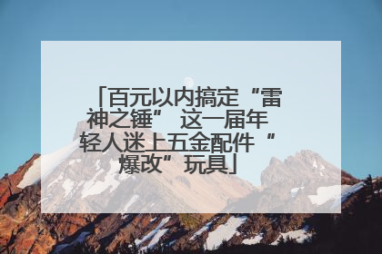 百元以内搞定“雷神之锤” 这一届年轻人迷上五金配件“爆改”玩具