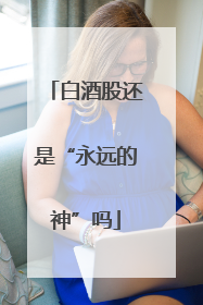 白酒股还是“永远的神”吗
