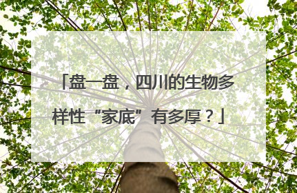盘一盘，四川的生物多样性“家底”有多厚？