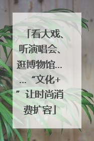 看大戏、听演唱会、逛博物馆……“文化+”让时尚消费扩容