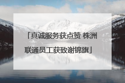 真诚服务获点赞 株洲联通员工获致谢锦旗