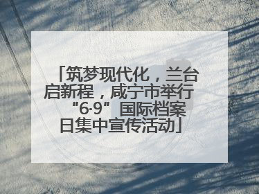 筑梦现代化，兰台启新程，咸宁市举行“6·9”国际档案日集中宣传活动