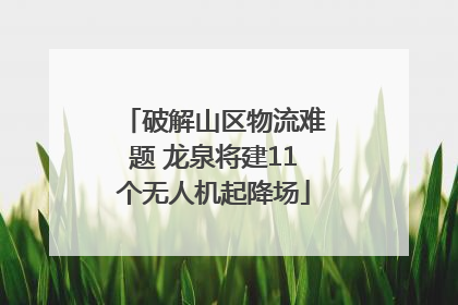 破解山区物流难题 龙泉将建11个无人机起降场