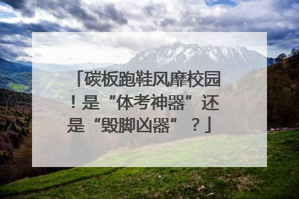 碳板跑鞋风靡校园！是“体考神器”还是“毁脚凶器”？