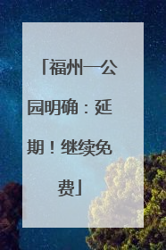 福州一公园明确：延期！继续免费
