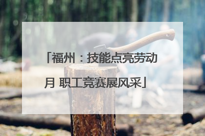 福州：技能点亮劳动月 职工竞赛展风采