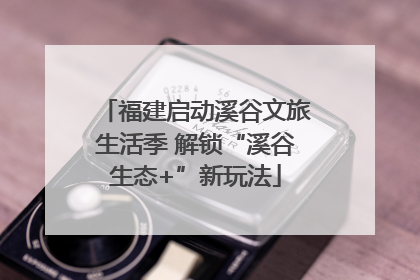 福建启动溪谷文旅生活季 解锁“溪谷生态+”新玩法