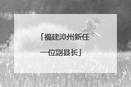 福建漳州新任一位副县长