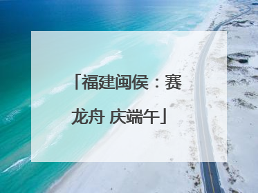 福建闽侯：赛龙舟 庆端午