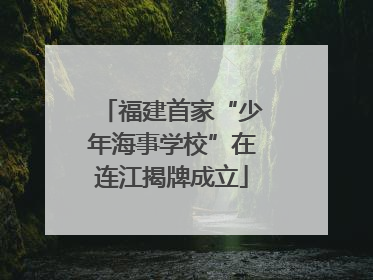 福建首家“少年海事学校”在连江揭牌成立