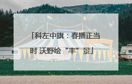 科左中旗：春播正当时 沃野绘“丰”景