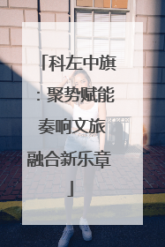 科左中旗：聚势赋能 奏响文旅融合新乐章