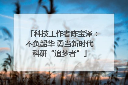 科技工作者陈宝泽：不负韶华 勇当新时代科研“追梦者”