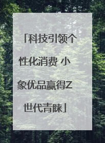 科技引领个性化消费 小象优品赢得Z世代青睐