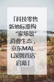 科技零售新地标重构“家场景”消费生态，京东MALL深圳首店启幕