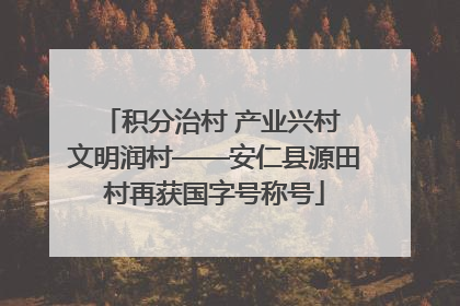 积分治村 产业兴村 文明润村——安仁县源田村再获国字号称号