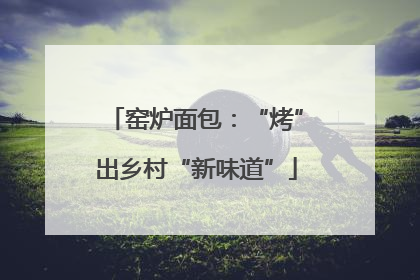 窑炉面包：“烤”出乡村“新味道”