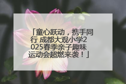 童心跃动，携手同行 成都大观小学2025春季亲子趣味运动会超燃来袭！