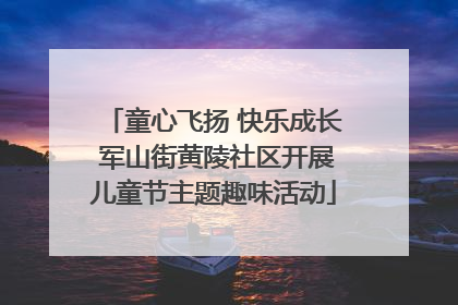 童心飞扬 快乐成长 军山街黄陵社区开展儿童节主题趣味活动