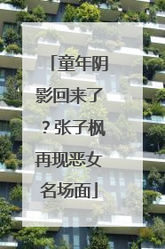 童年阴影回来了？张子枫再现恶女名场面