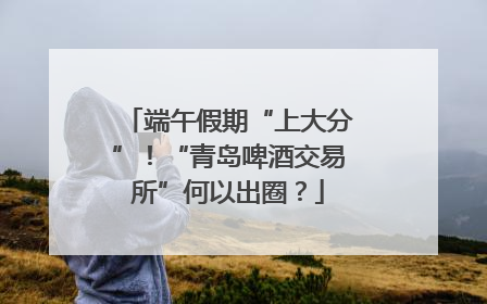 端午假期“上大分”！“青岛啤酒交易所”何以出圈？