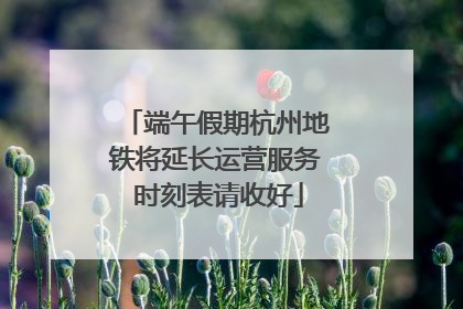 端午假期杭州地铁将延长运营服务 时刻表请收好