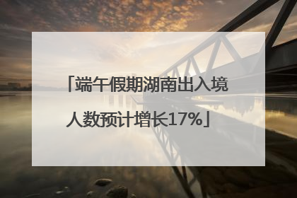 端午假期湖南出入境人数预计增长17%
